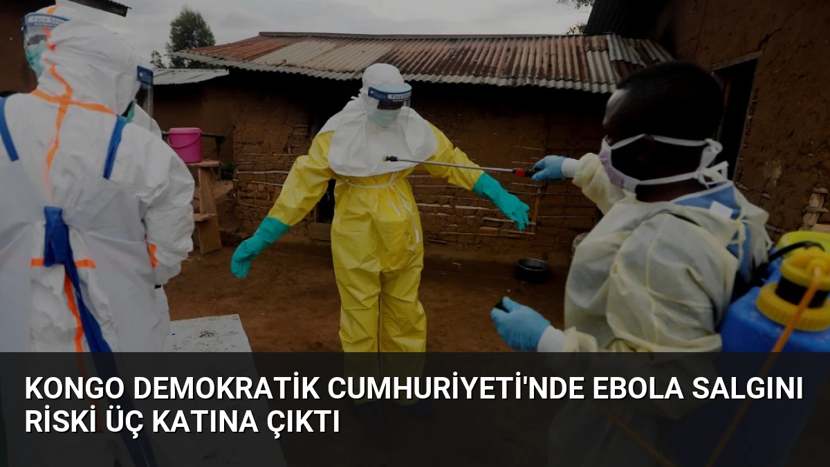 Kongo Demokratik Cumhuriyeti’nde Ebola Salgını Riski Üç Katına Çıktı
