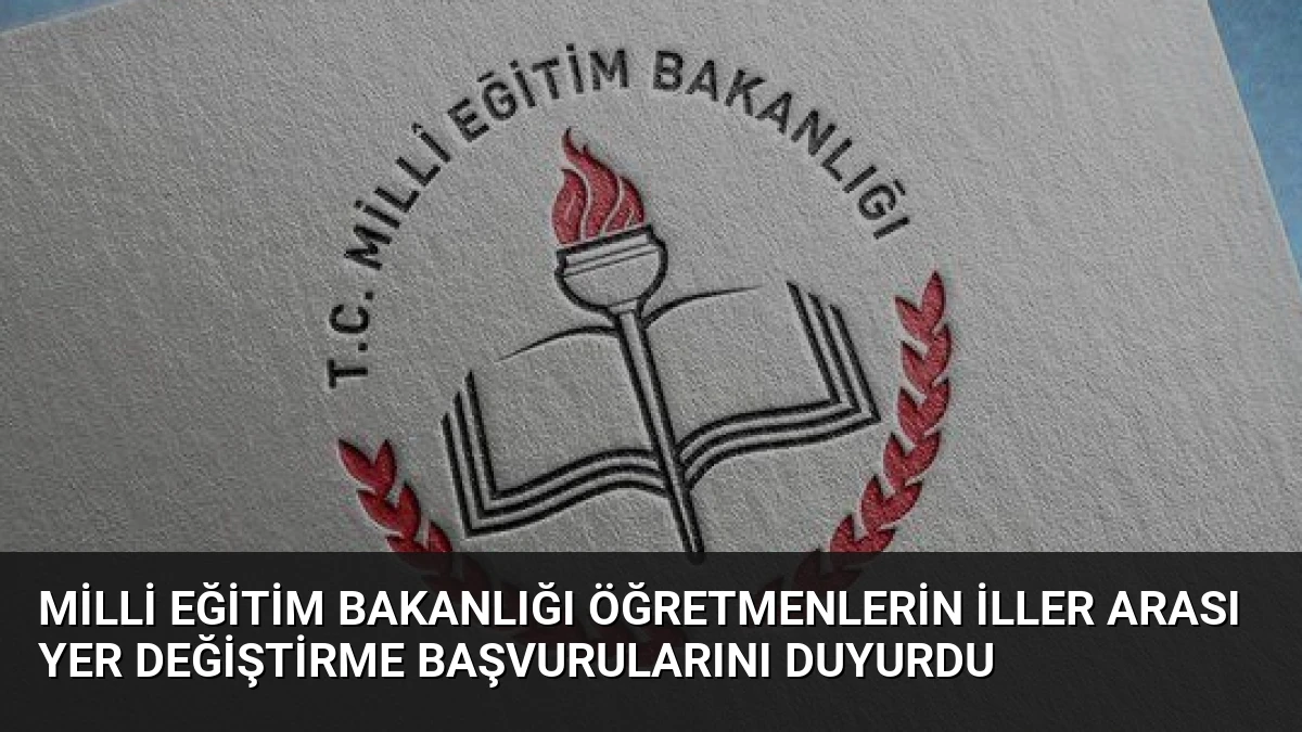 Milli Eğitim Bakanlığı Öğretmenlerin İller Arası Yer Değiştirme Başvurularını Duyurdu