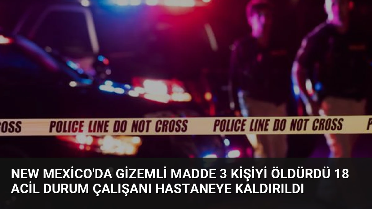 New Mexico’da Gizemli Madde 3 Kişiyi Öldürdü 18 Acil Durum Çalışanı Hastaneye Kaldırıldı