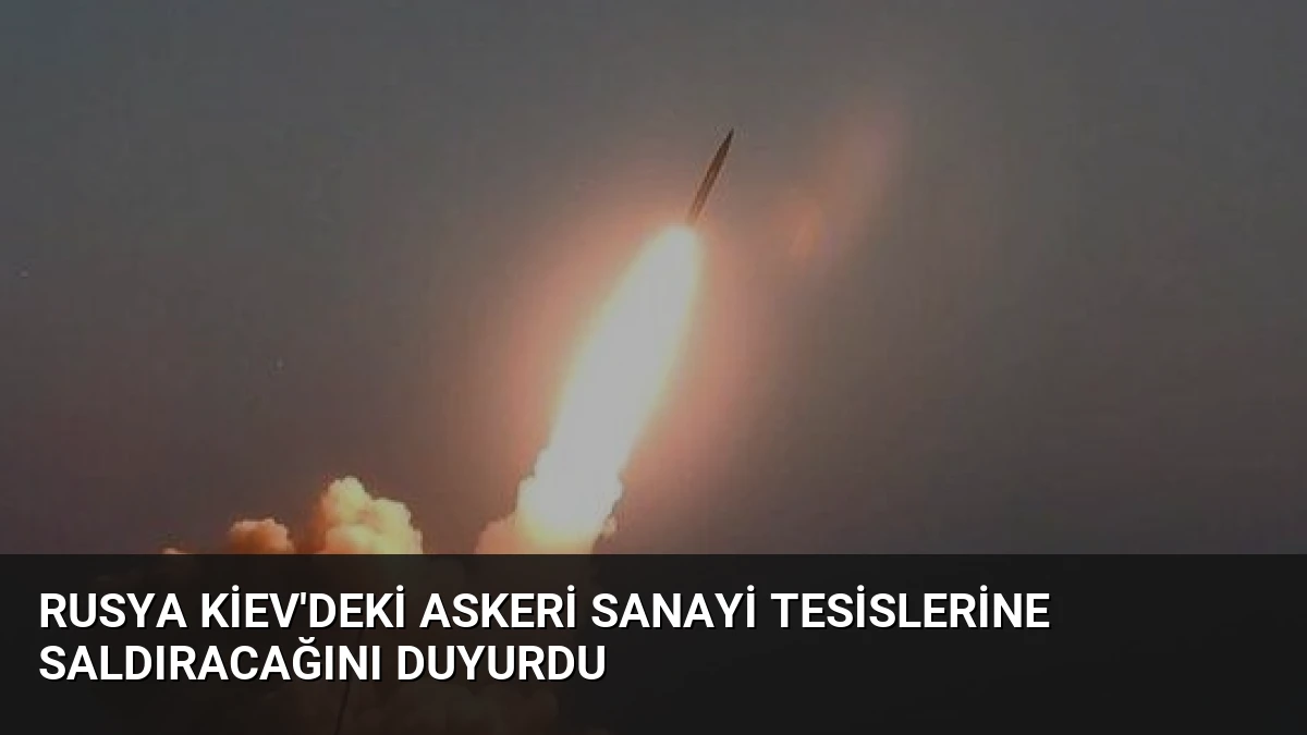 Rusya Kiev’deki Askeri Sanayi Tesislerine Saldıracağını Duyurdu