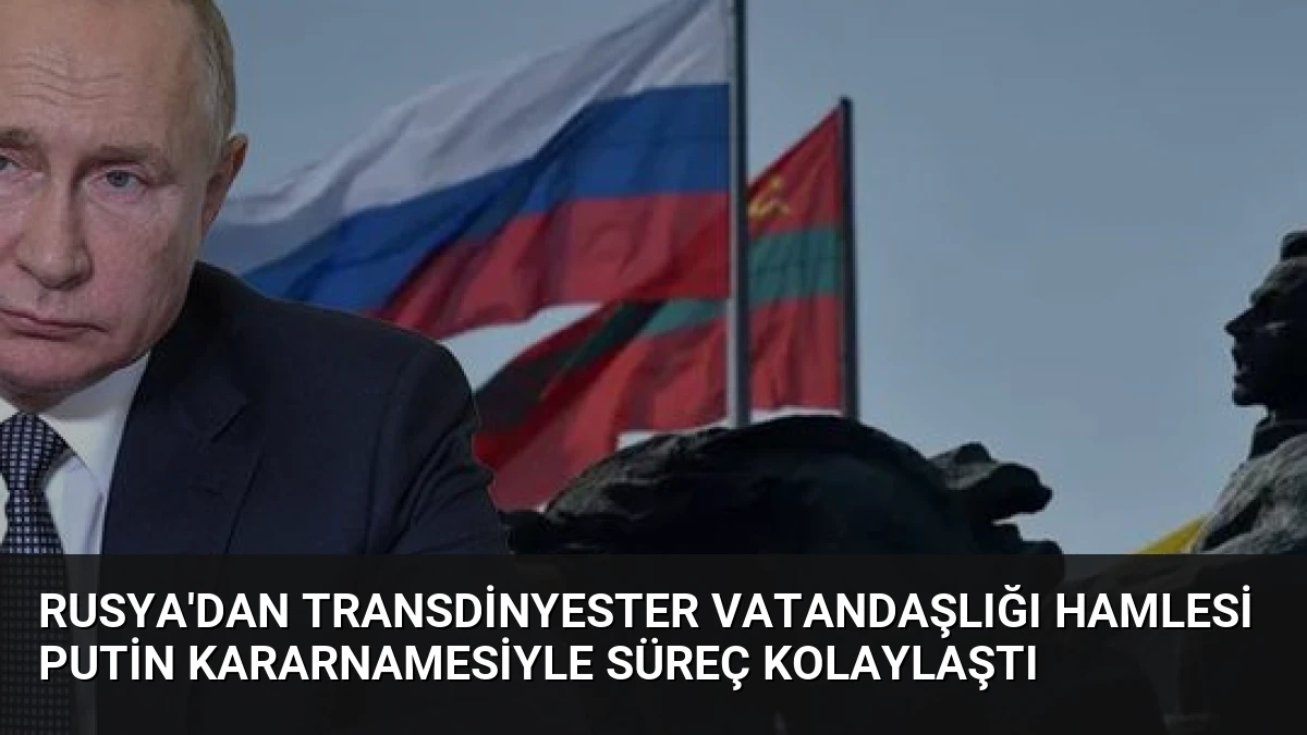 Rusya’dan Transdinyester Vatandaşlığı Hamlesi Putin Kararnamesiyle Süreç Kolaylaştı