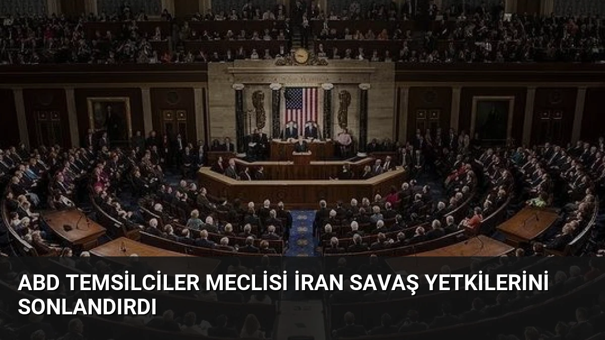 ABD Temsilciler Meclisi İran Savaş Yetkilerini Sonlandırdı