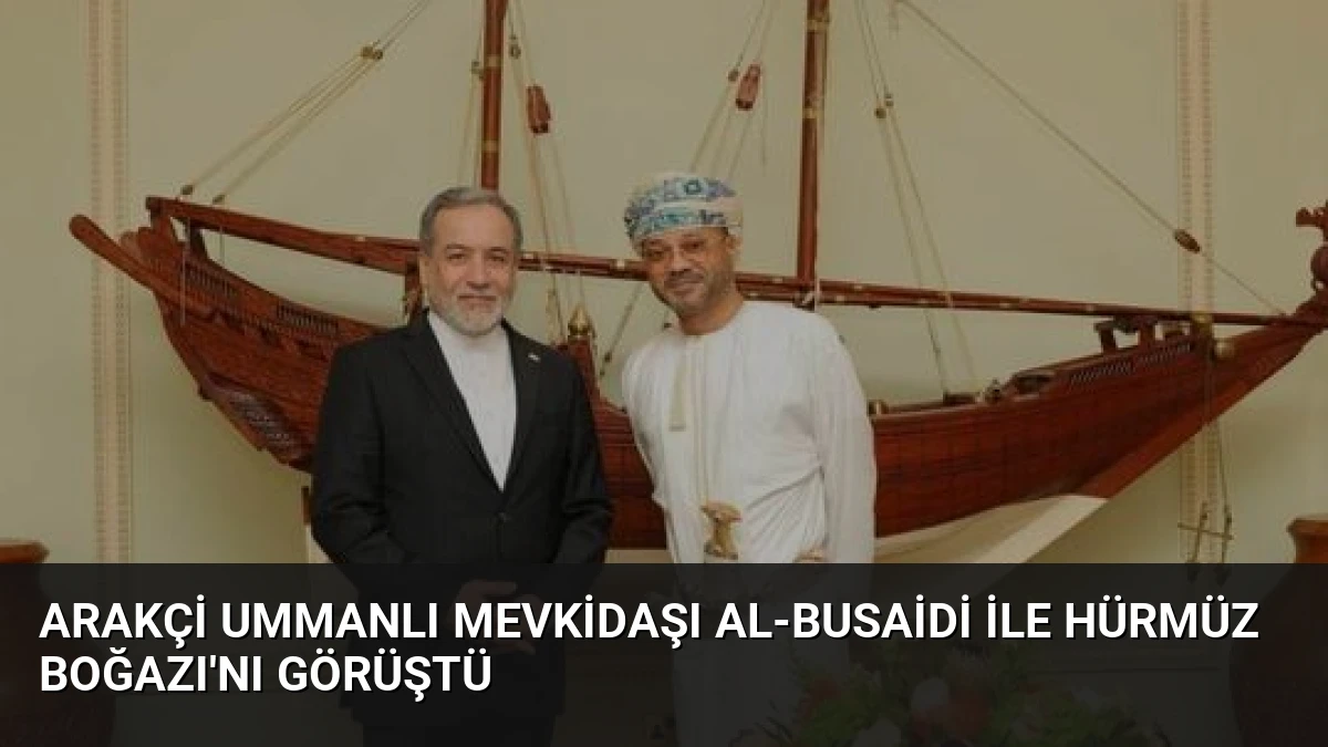 Arakçi Ummanlı Mevkidaşı Al-Busaidi ile Hürmüz Boğazı’nı Görüştü