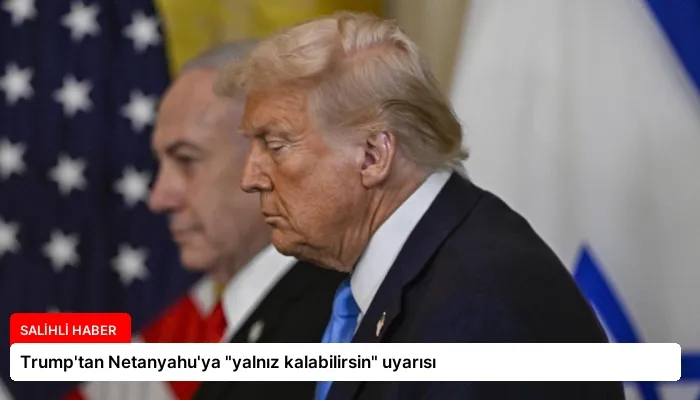 Trump’tan Netanyahu’ya “yalnız kalabilirsin” uyarısı