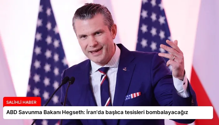 ABD Savunma Bakanı Hegseth: İran’da başlıca tesisleri bombalayacağız