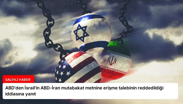 ABD’den İsrail’in ABD-İran mutabakat metnine erişme talebinin reddedildiği iddiasına yanıt