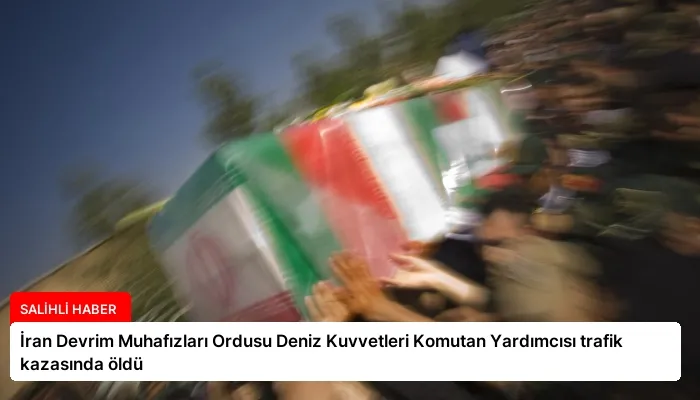 İran Devrim Muhafızları Ordusu Deniz Kuvvetleri Komutan Yardımcısı trafik kazasında öldü