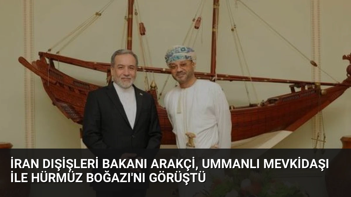 İran Dışişleri Bakanı Arakçi, Ummanlı Mevkidaşı ile Hürmüz Boğazı’nı Görüştü