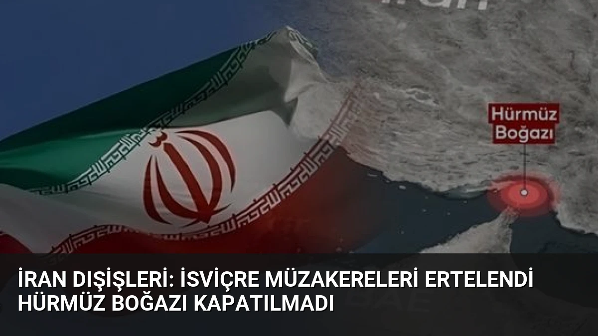 İran Dışişleri: İsviçre Müzakereleri Ertelendi Hürmüz Boğazı Kapatılmadı