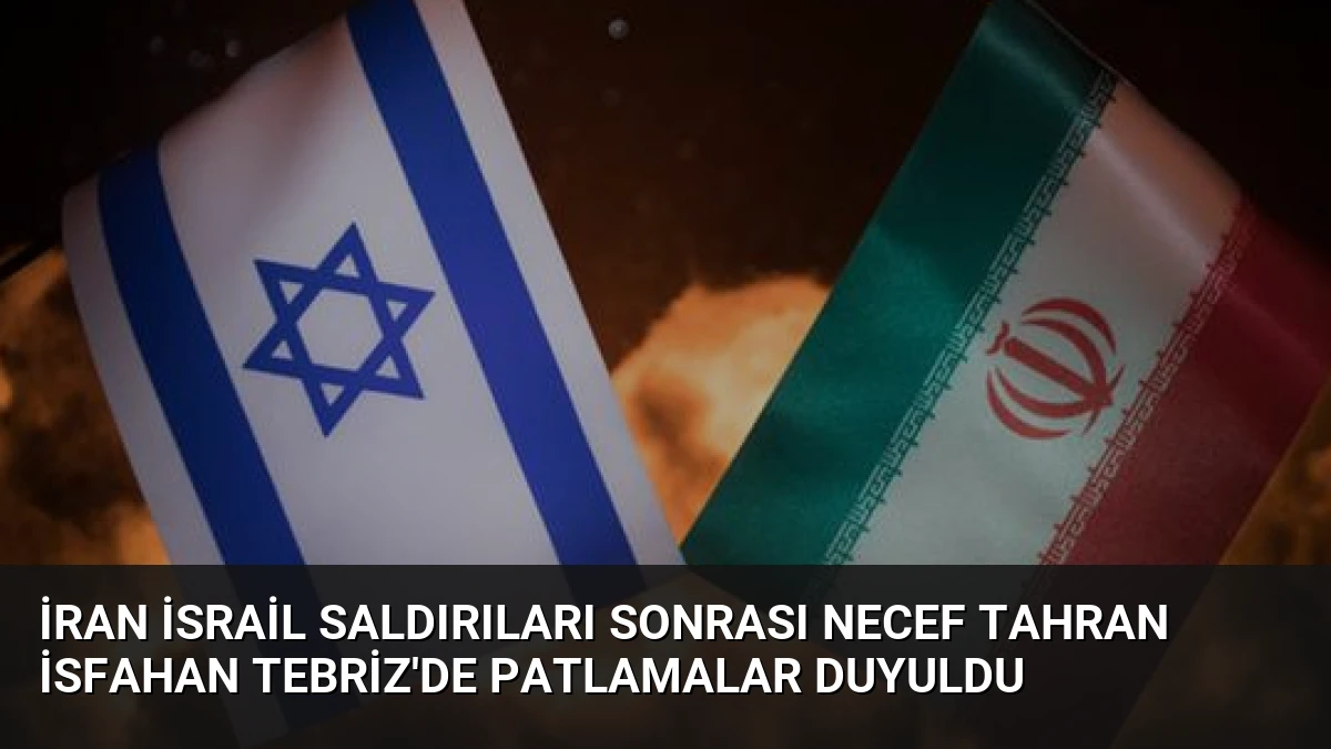 İran İsrail Saldırıları Sonrası Necef Tahran İsfahan Tebriz’de Patlamalar Duyuldu