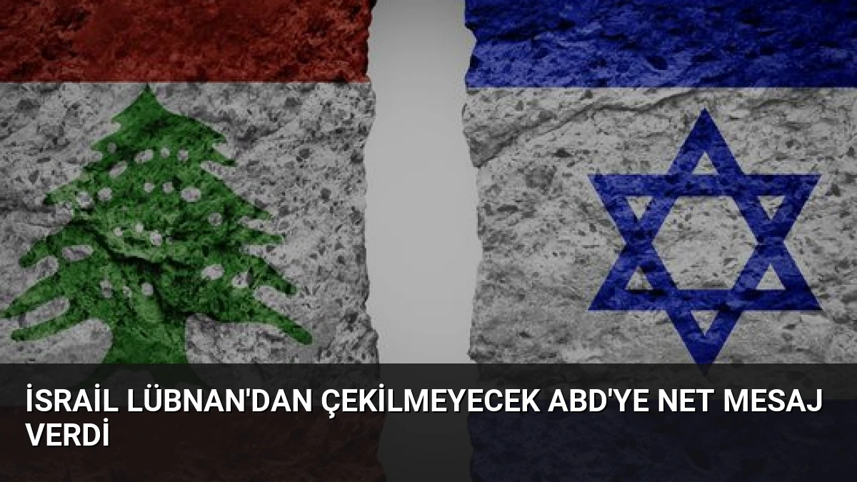 İsrail Lübnan’dan Çekilmeyecek ABD’ye Net Mesaj Verdi