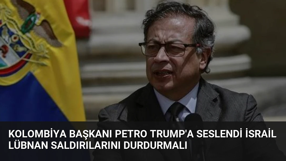 Kolombiya Başkanı Petro Trump’a Seslendi İsrail Lübnan Saldırılarını Durdurmalı