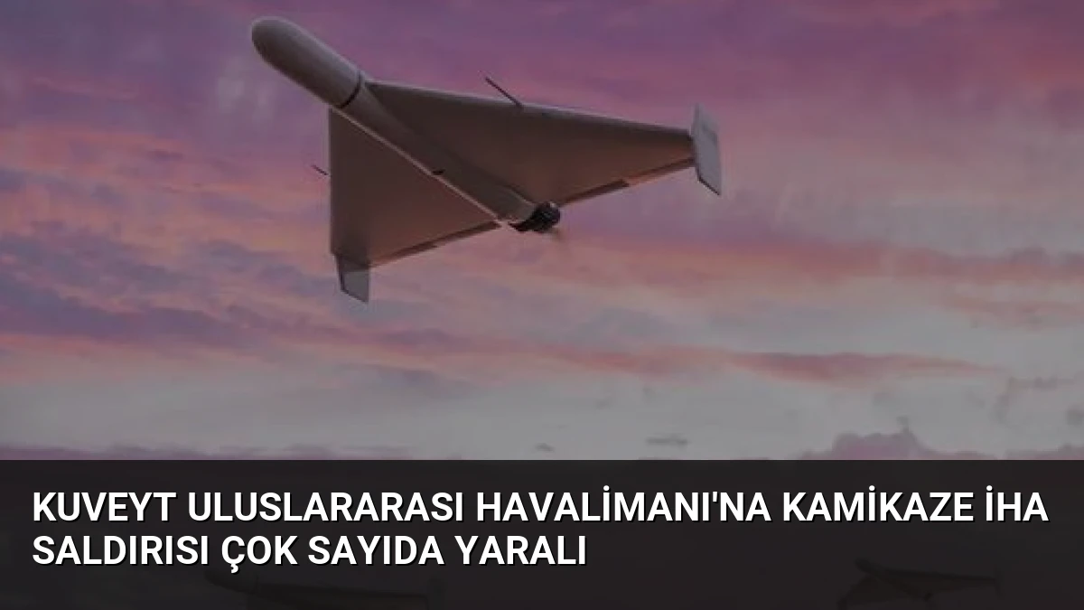 Kuveyt Uluslararası Havalimanı’na Kamikaze İHA Saldırısı Çok Sayıda Yaralı