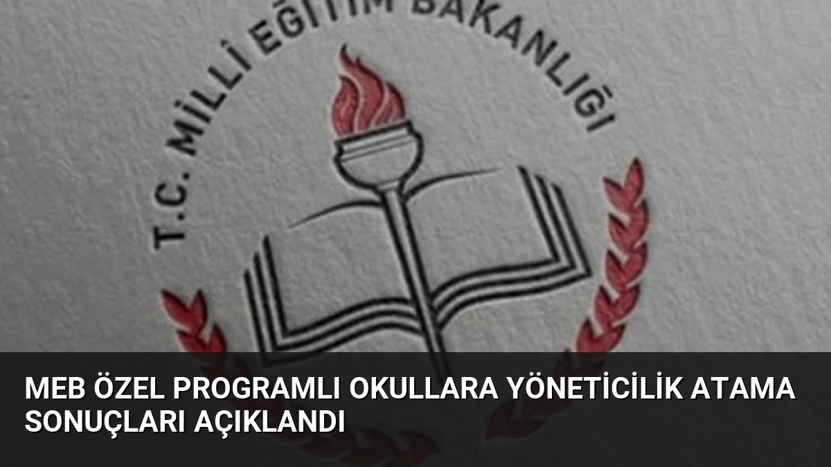 MEB Özel Programlı Okullara Yöneticilik Atama Sonuçları Açıklandı