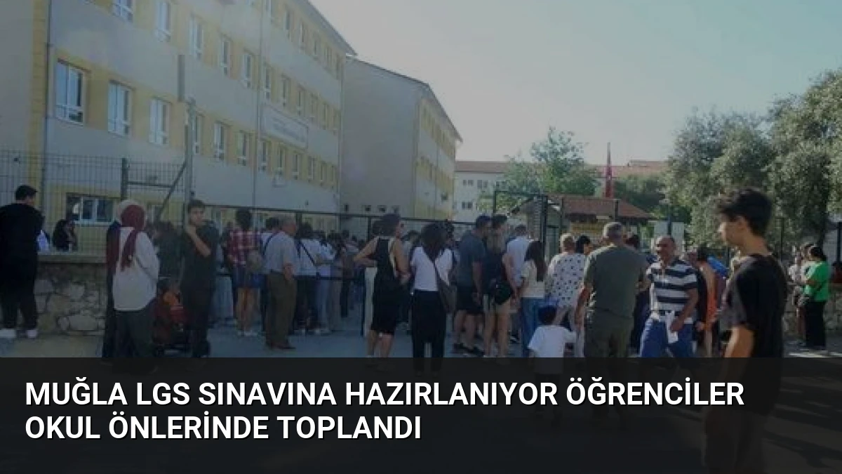 Muğla LGS Sınavına Hazırlanıyor Öğrenciler Okul Önlerinde Toplandı