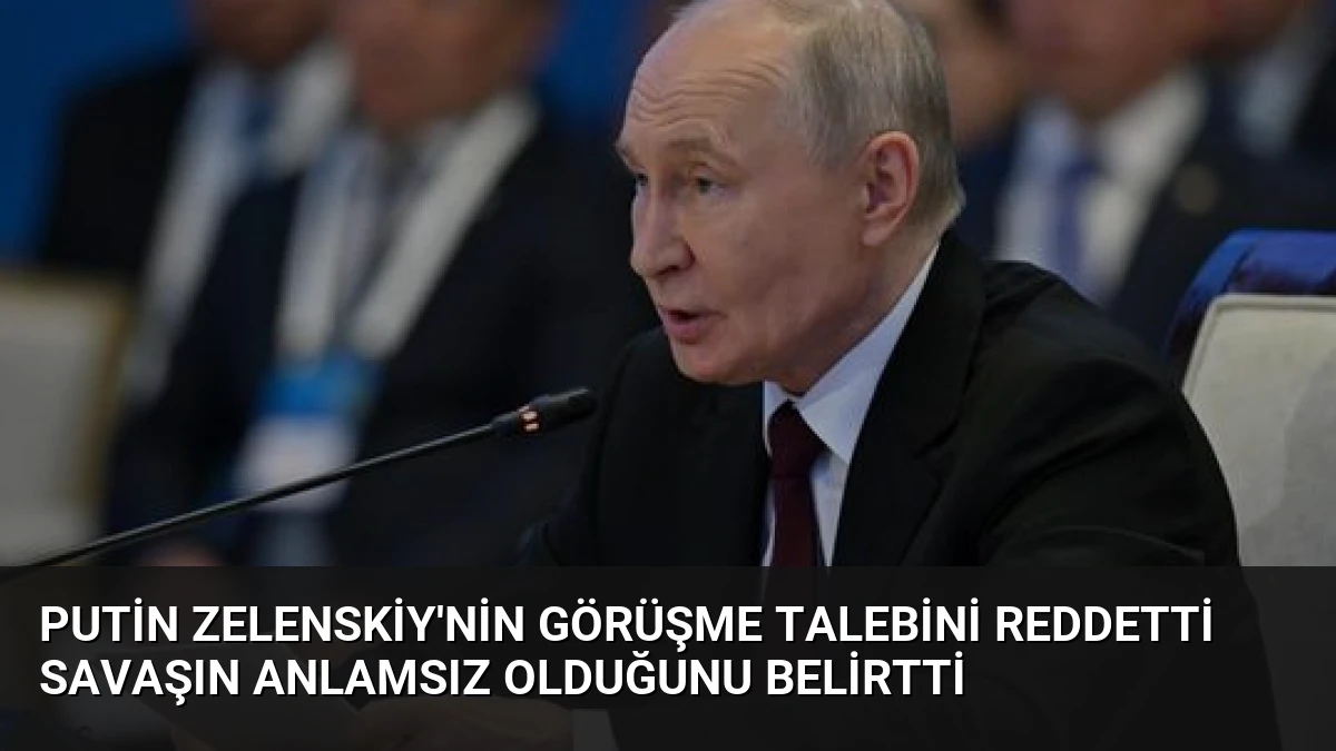 Putin Zelenskiy’nin Görüşme Talebini Reddetti Savaşın Anlamsız Olduğunu Belirtti