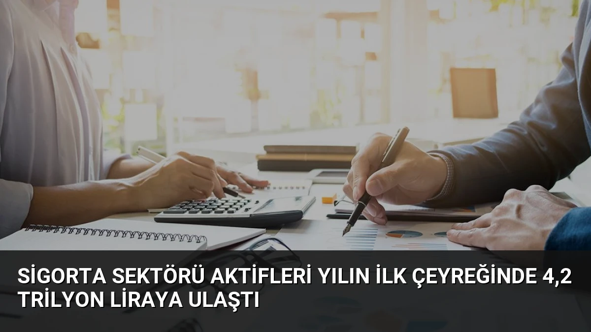 Sigorta Sektörü Aktifleri Yılın İlk Çeyreğinde 4,2 Trilyon Liraya Ulaştı