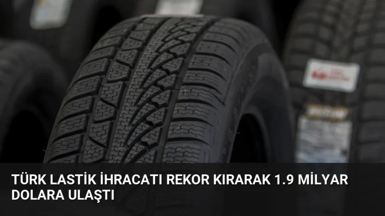 Türk Lastik İhracatı Rekor Kırarak 1.9 Milyar Dolara Ulaştı