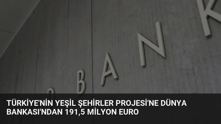 Türkiye’nin Yeşil Şehirler Projesi’ne Dünya Bankası’ndan 191,5 Milyon Euro