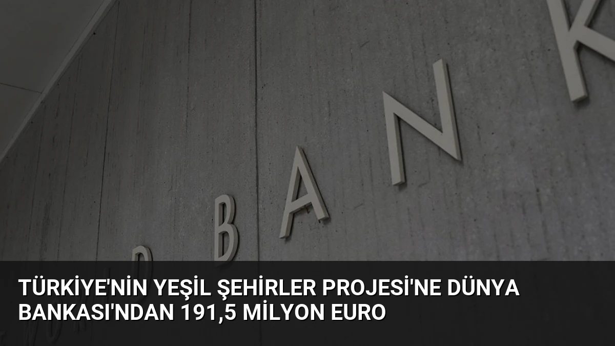 Türkiye’nin Yeşil Şehirler Projesi’ne Dünya Bankası’ndan 191,5 Milyon Euro