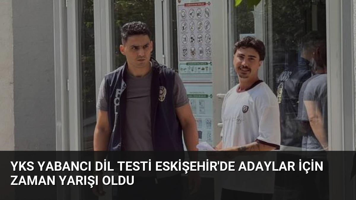 YKS Yabancı Dil Testi Eskişehir’de Adaylar İçin Zaman Yarışı Oldu