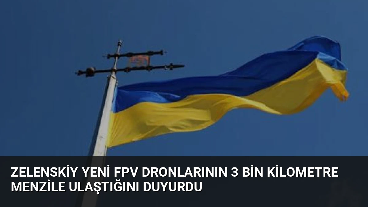 Zelenskiy Yeni FPV Dronlarının 3 Bin Kilometre Menzile Ulaştığını Duyurdu