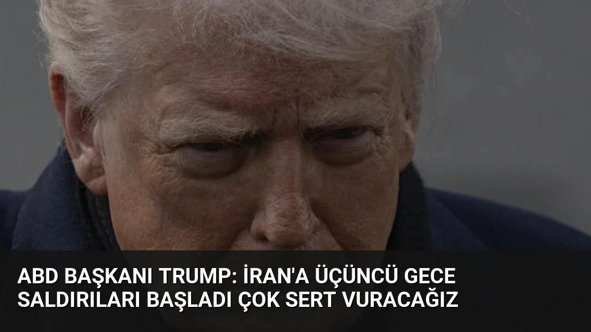 ABD Başkanı Trump: İran’a Üçüncü Gece Saldırıları Başladı Çok Sert Vuracağız