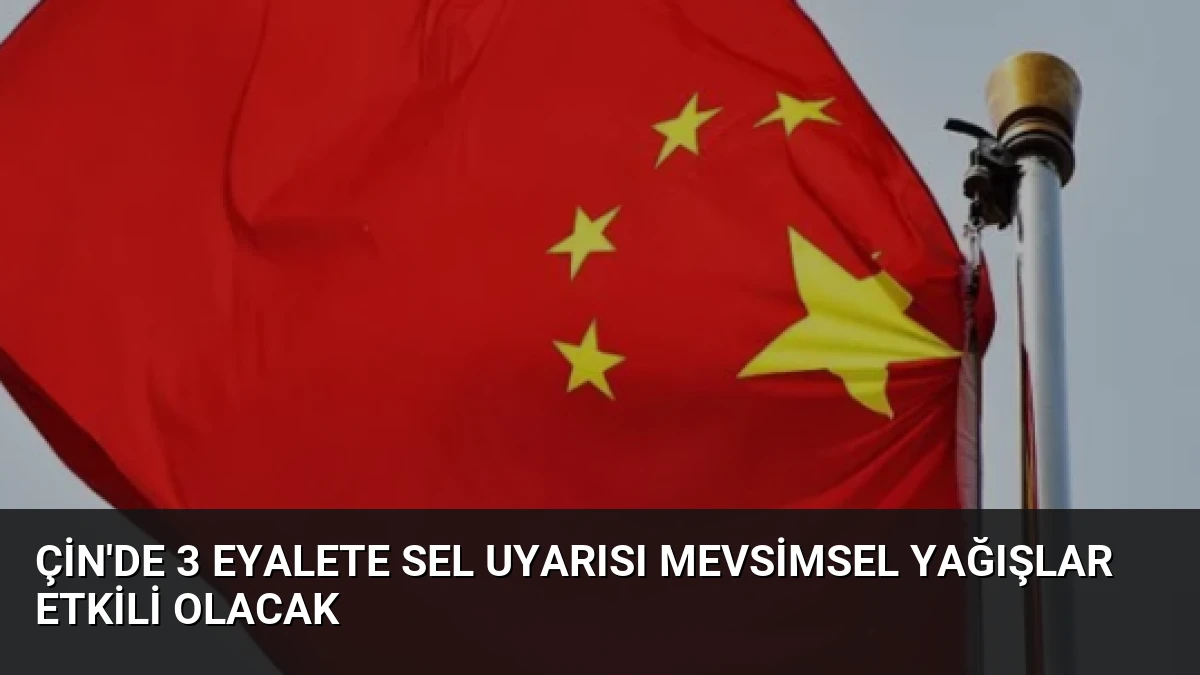 Çin’de 3 Eyalete Sel Uyarısı Mevsimsel Yağışlar Etkili Olacak