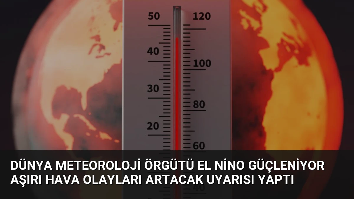 Dünya Meteoroloji Örgütü El Nino Güçleniyor Aşırı Hava Olayları Artacak Uyarısı Yaptı