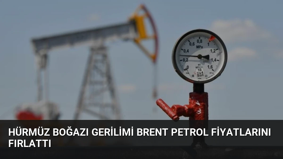 Hürmüz Boğazı Gerilimi Brent Petrol Fiyatlarını Fırlattı