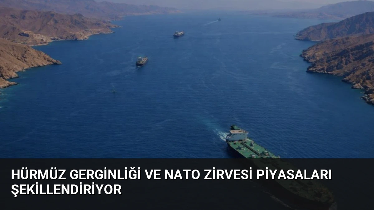 Hürmüz Gerginliği ve NATO Zirvesi Piyasaları Şekillendiriyor