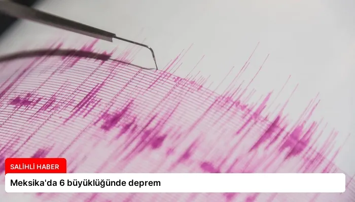 Meksika’da 6 büyüklüğünde deprem
