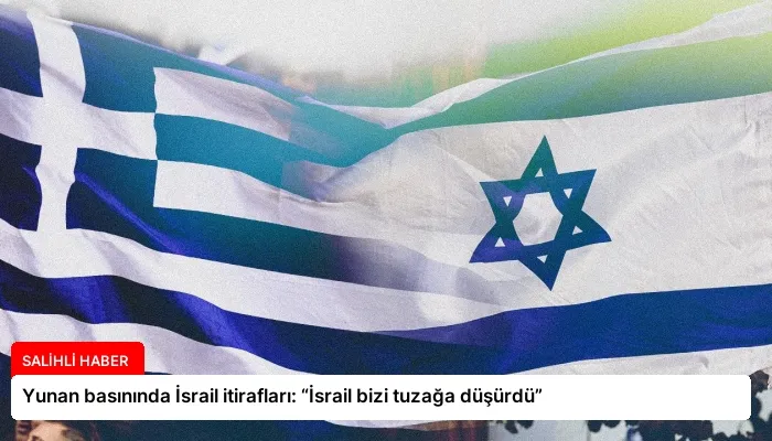 Yunan basınında İsrail itirafları: “İsrail bizi tuzağa düşürdü”