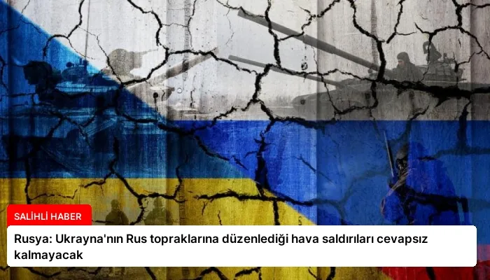 Rusya: Ukrayna’nın Rus topraklarına düzenlediği hava saldırıları cevapsız kalmayacak