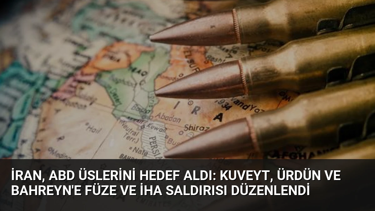 İran, ABD Üslerini Hedef Aldı: Kuveyt, Ürdün ve Bahreyn’e Füze ve İHA Saldırısı Düzenlendi
