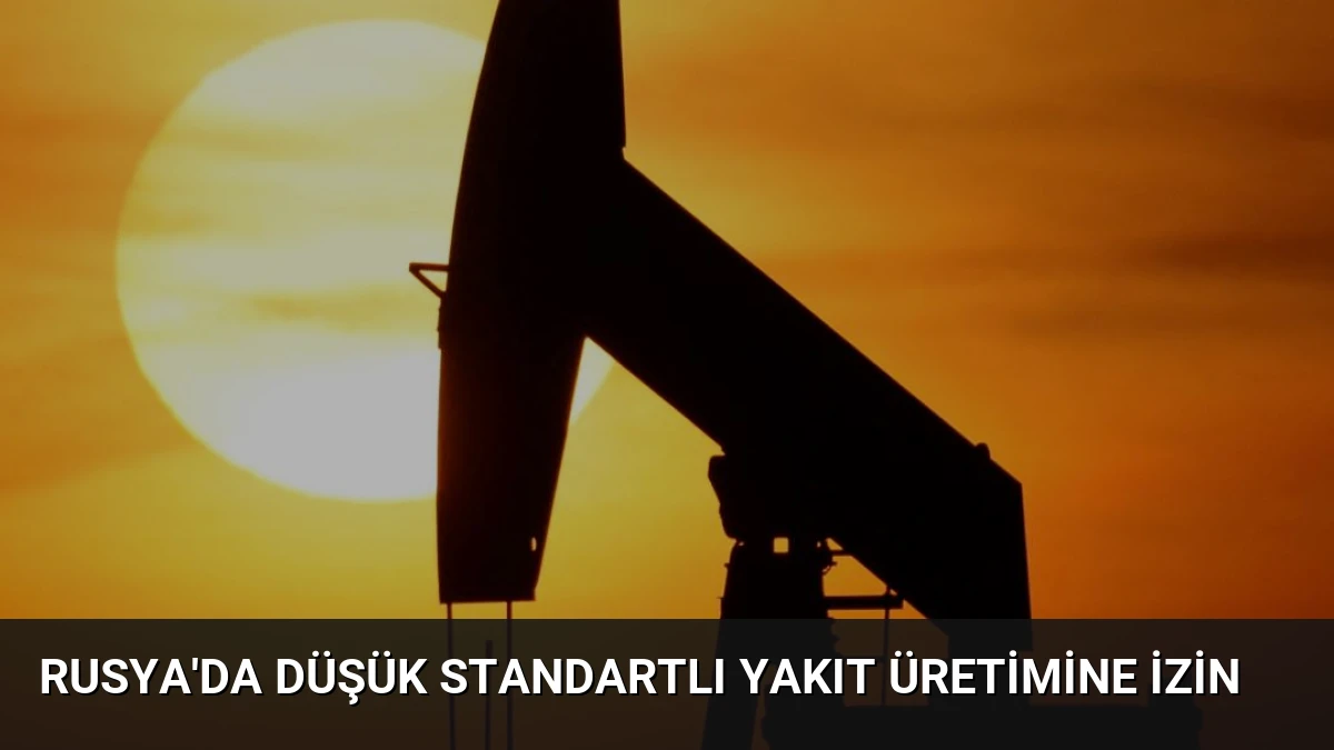 Rusya’da Düşük Standartlı Yakıt Üretimine İzin
