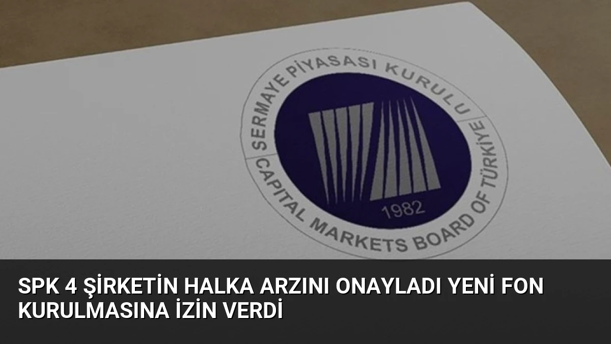 SPK 4 Şirketin Halka Arzını Onayladı Yeni Fon Kurulmasına İzin Verdi