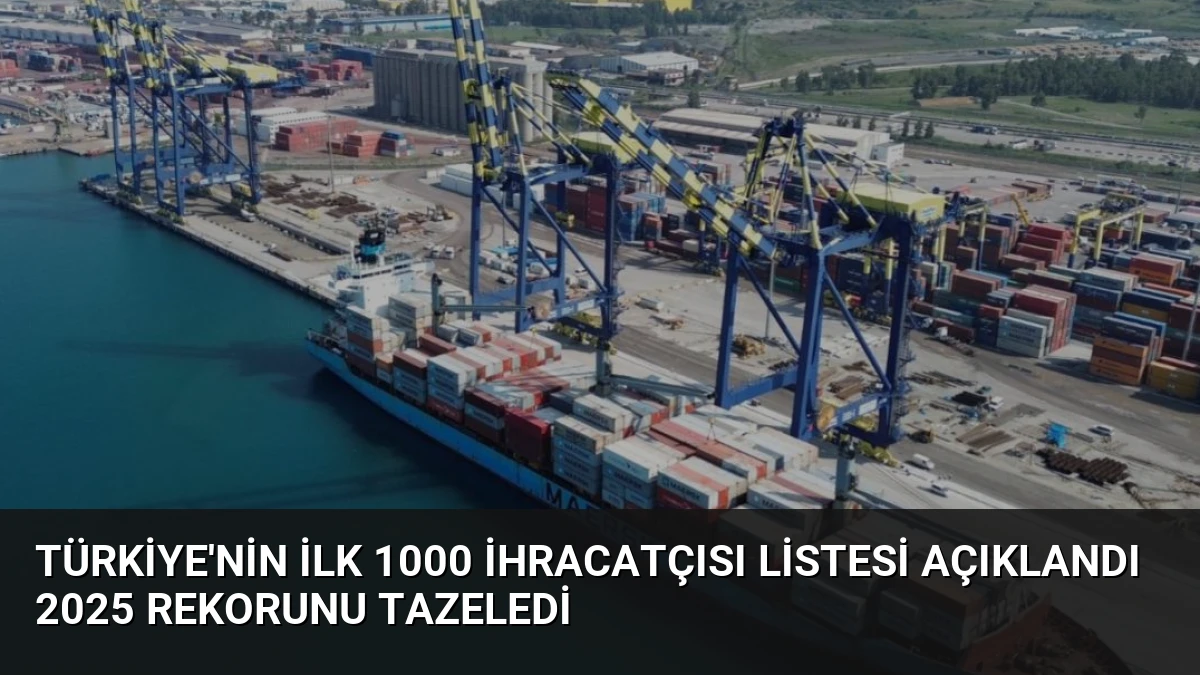 Türkiye’nin İlk 1000 İhracatçısı Listesi Açıklandı 2025 Rekorunu Tazeledi