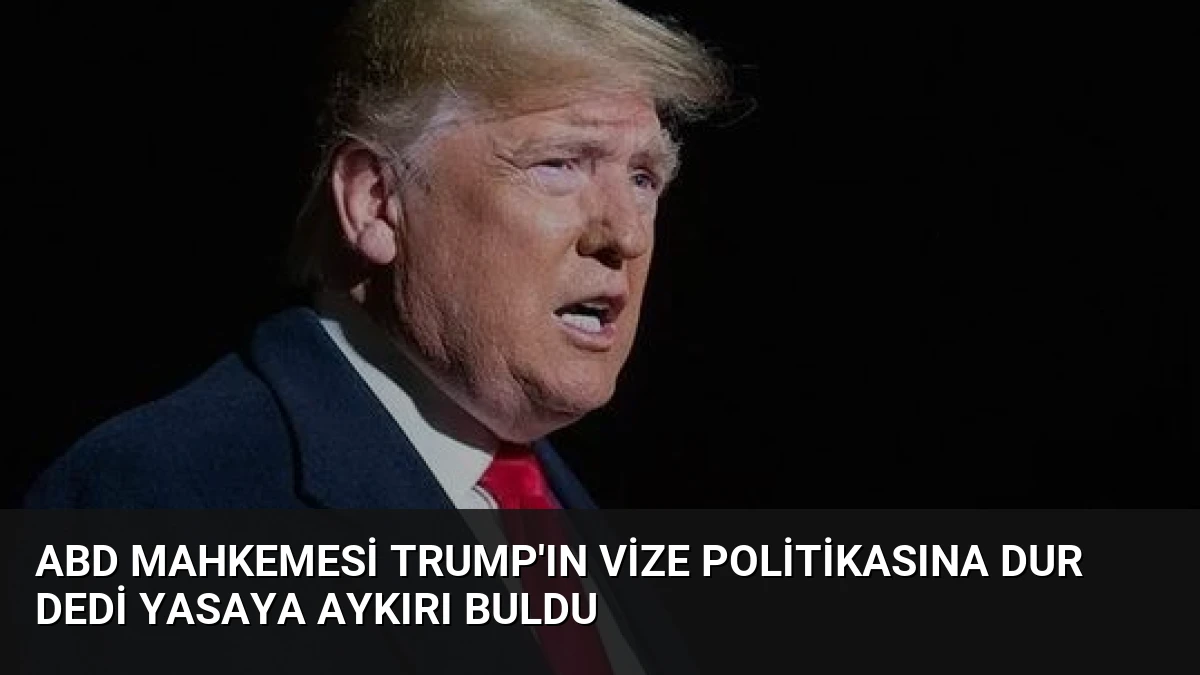 ABD Mahkemesi Trump’ın Vize Politikasına Dur Dedi Yasaya Aykırı Buldu