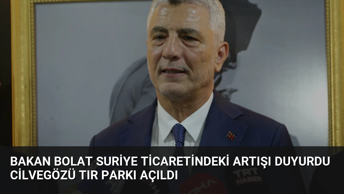 Bakan Bolat Suriye Ticaretindeki Artışı Duyurdu Cilvegözü Tır Parkı Açıldı