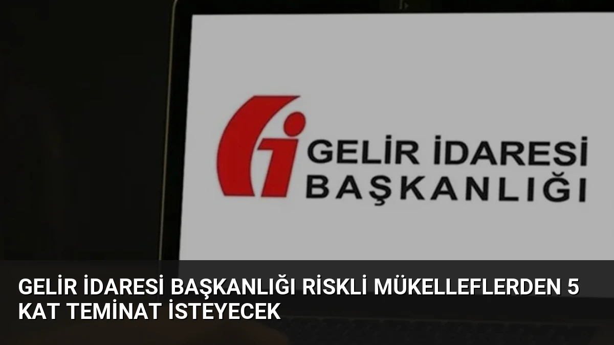 Gelir İdaresi Başkanlığı Riskli Mükelleflerden 5 Kat Teminat İsteyecek