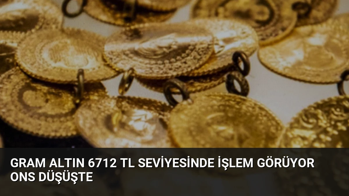 Gram Altın 6712 TL Seviyesinde İşlem Görüyor Ons Düşüşte
