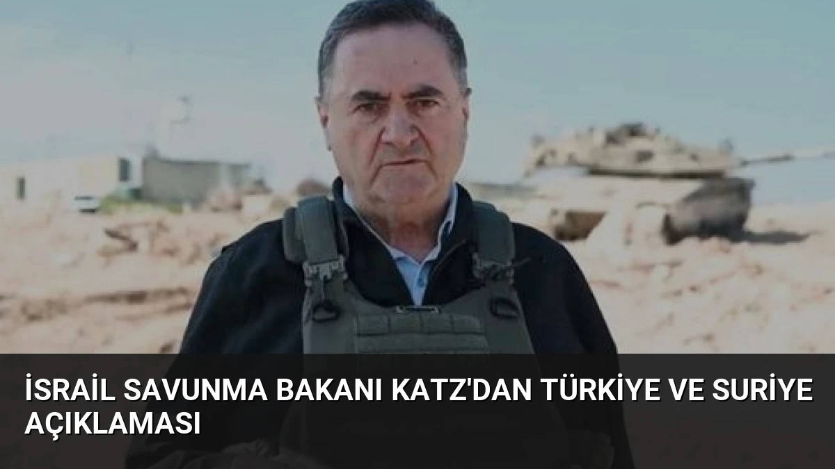 İsrail Savunma Bakanı Katz’dan Türkiye ve Suriye Açıklaması