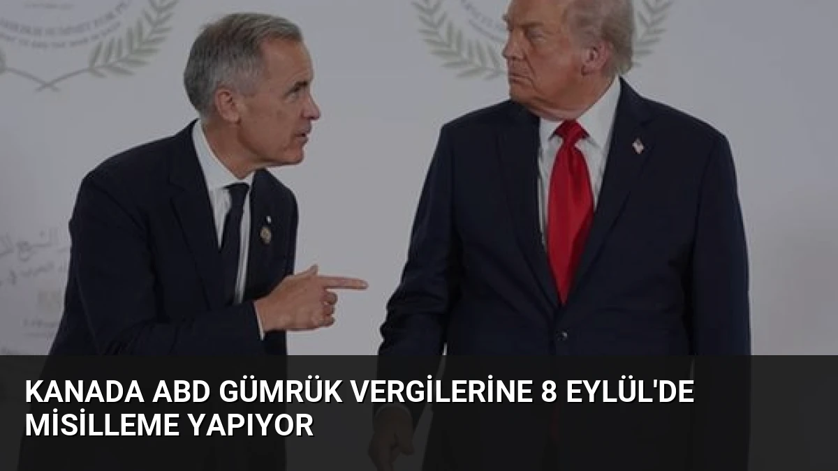 Kanada ABD Gümrük Vergilerine 8 Eylül’de Misilleme Yapıyor