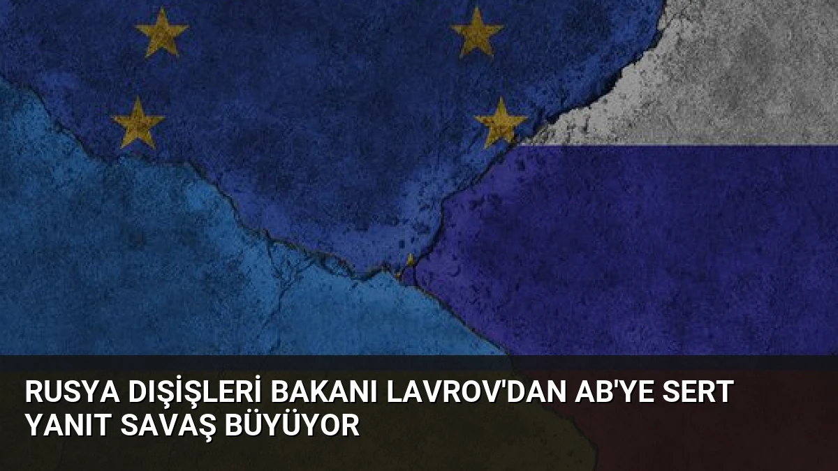 Rusya Dışişleri Bakanı Lavrov’dan AB’ye Sert Yanıt Savaş Büyüyor