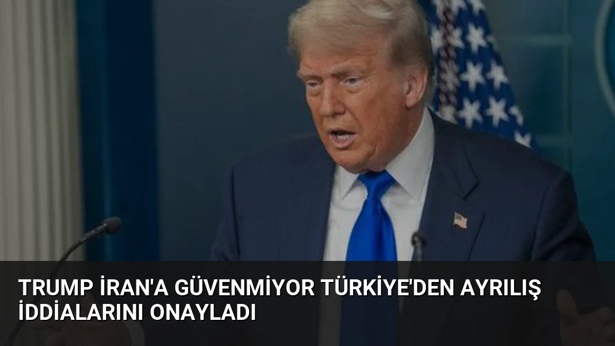 Trump İran’a Güvenmiyor Türkiye’den Ayrılış İddialarını Onayladı