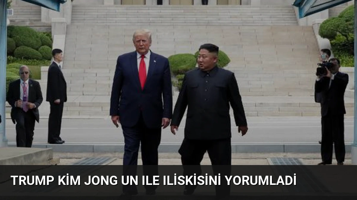 Trump Kim Jong Un Ile Iliskisini Yorumladi