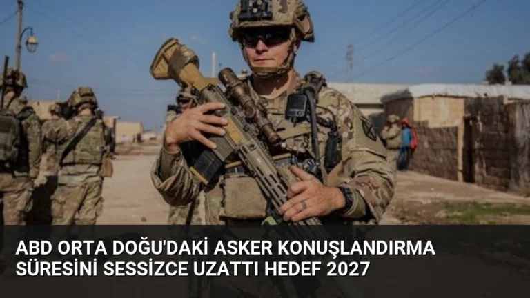ABD Orta Doğu’daki asker konuşlandırma süresini sessizce uzattı hedef 2027