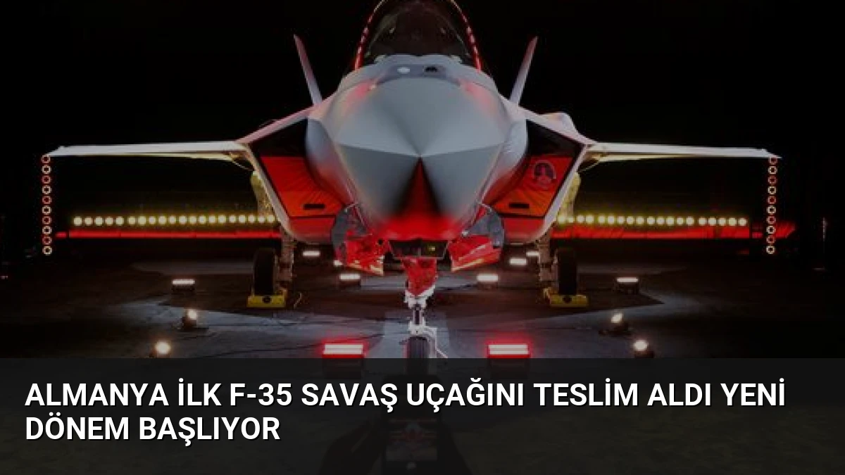 Almanya ilk F-35 Savaş Uçağını Teslim Aldı Yeni Dönem Başlıyor