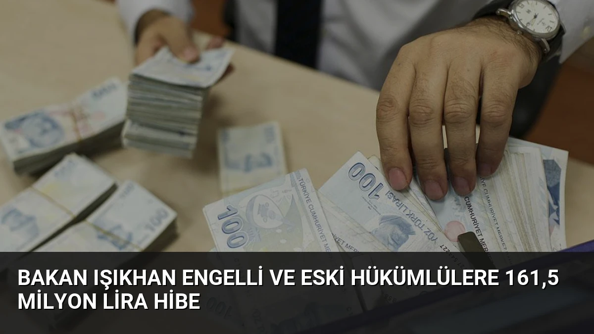Bakan Işıkhan Engelli ve Eski Hükümlülere 161,5 Milyon Lira Hibe